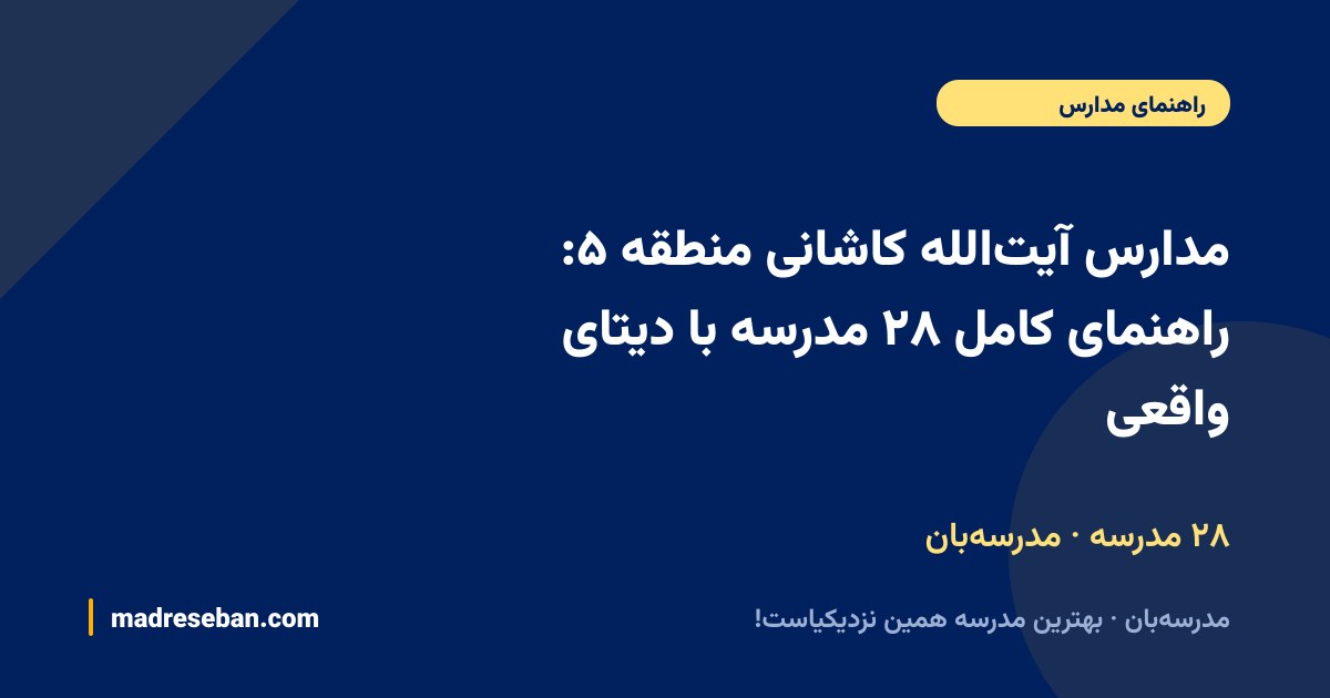 مدارس آیت‌الله کاشانی (منطقه ۵ تهران)؛ ۲۸ مدرسه با دیتای واقعی در مدرسه‌بان