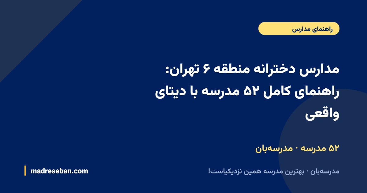 مدارس دخترانه منطقه ۶ تهران: راهنمای کامل ۵۲ مدرسه با دیتای واقعی — ۵۲ مدرسه · مدرسه‌بان