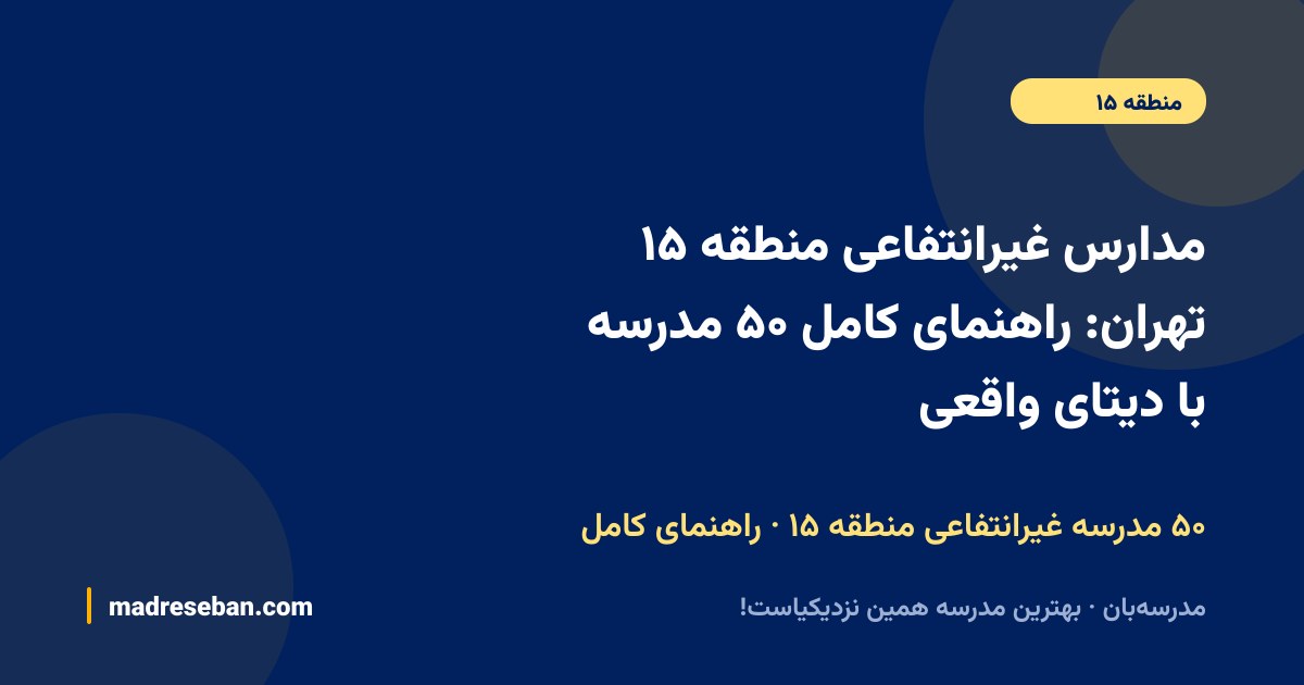 مدارس غیرانتفاعی منطقه ۱۵ تهران؛ راهنمای کامل انتخاب مدرسه غیرانتفاعی