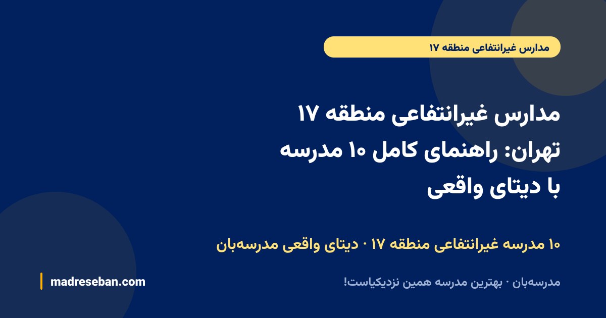 مدارس غیرانتفاعی منطقه ۱۷ تهران: راهنمای کامل ۱۰ مدرسه با دیتای واقعی