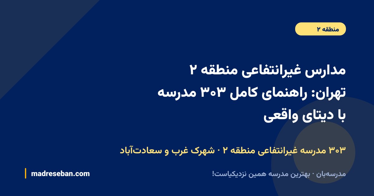 مدارس غیرانتفاعی منطقه ۲ تهران؛ راهنمای کامل انتخاب مدرسه غیرانتفاعی