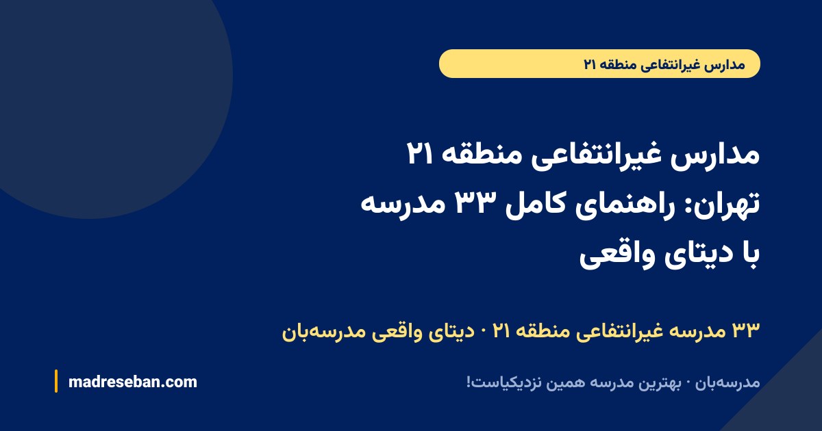 مدارس غیرانتفاعی منطقه ۲۱ تهران: راهنمای کامل ۳۳ مدرسه با دیتای واقعی