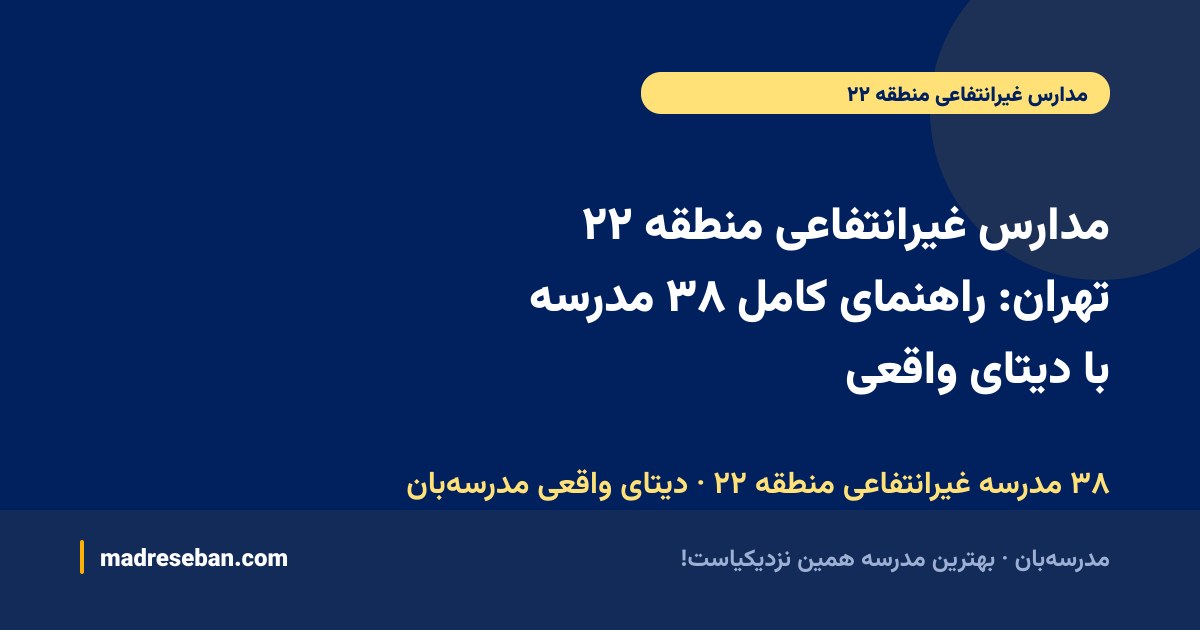 مدارس غیرانتفاعی منطقه ۲۲ تهران: راهنمای کامل ۳۸ مدرسه با دیتای واقعی