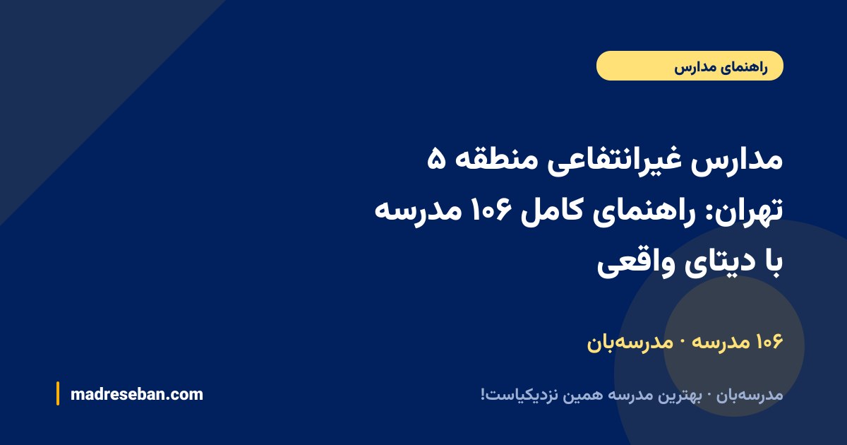 مدارس غیرانتفاعی منطقه ۵ تهران: راهنمای کامل ۱۰۶ مدرسه با دیتای واقعی — ۱۰۶ مدرسه · مدرسه‌بان