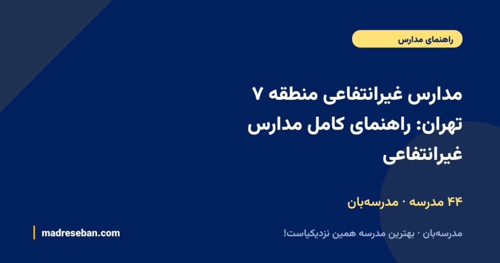 بهترین مدارس غیرانتفاعی منطقه ۷ تهران (۱۴۰۵): انتخاب مدرسه‌بان + راهنمای کامل ۴۶ مدرسه با دیتای واقعی