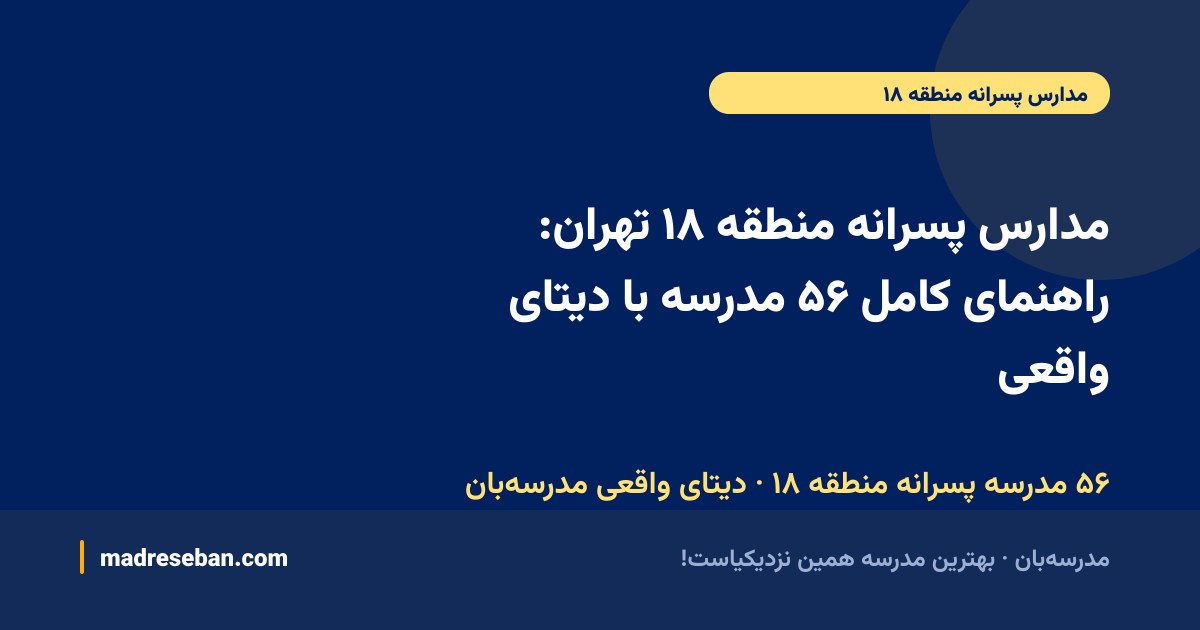مدارس پسرانه منطقه ۱۸ تهران: راهنمای کامل ۵۶ مدرسه با دیتای واقعی