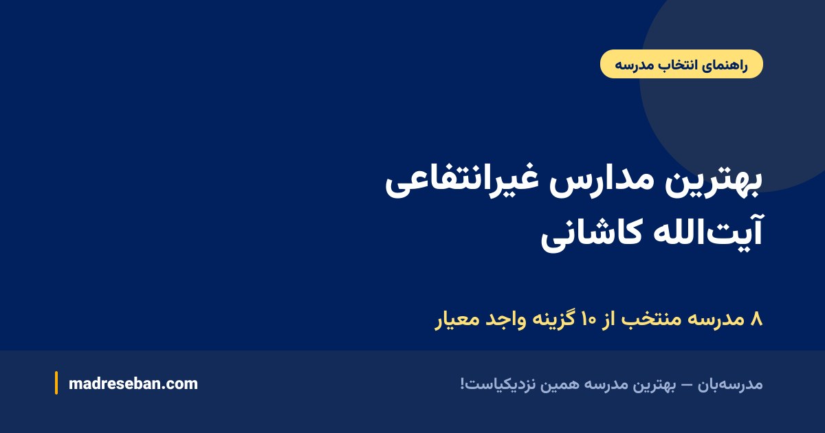 بهترین مدارس غیرانتفاعی آیت‌الله کاشانی — ۸ مدرسه منتخب از ۱۰ گزینه واجد معیار
