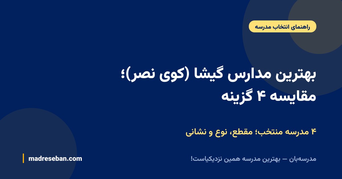 بهترین مدارس گیشا (کوی نصر)؛ مقایسه ۴ گزینه — ۴ مدرسه منتخب؛ مقطع، نوع و نشانی