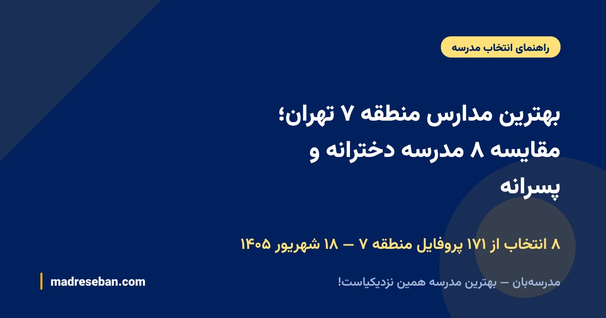 بهترین مدارس منطقه ۷ تهران؛ مقایسه ۸ مدرسه دخترانه و پسرانه — ۸ انتخاب از ۱۷۱ پروفایل منطقه ۷ — ۱۸ شهریور ۱۴۰۵