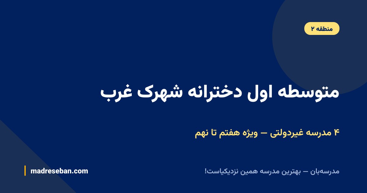 متوسطه اول دخترانه شهرک غرب؛ مقایسه ۴ مدرسه غیردولتی پایه هفتم تا نهم