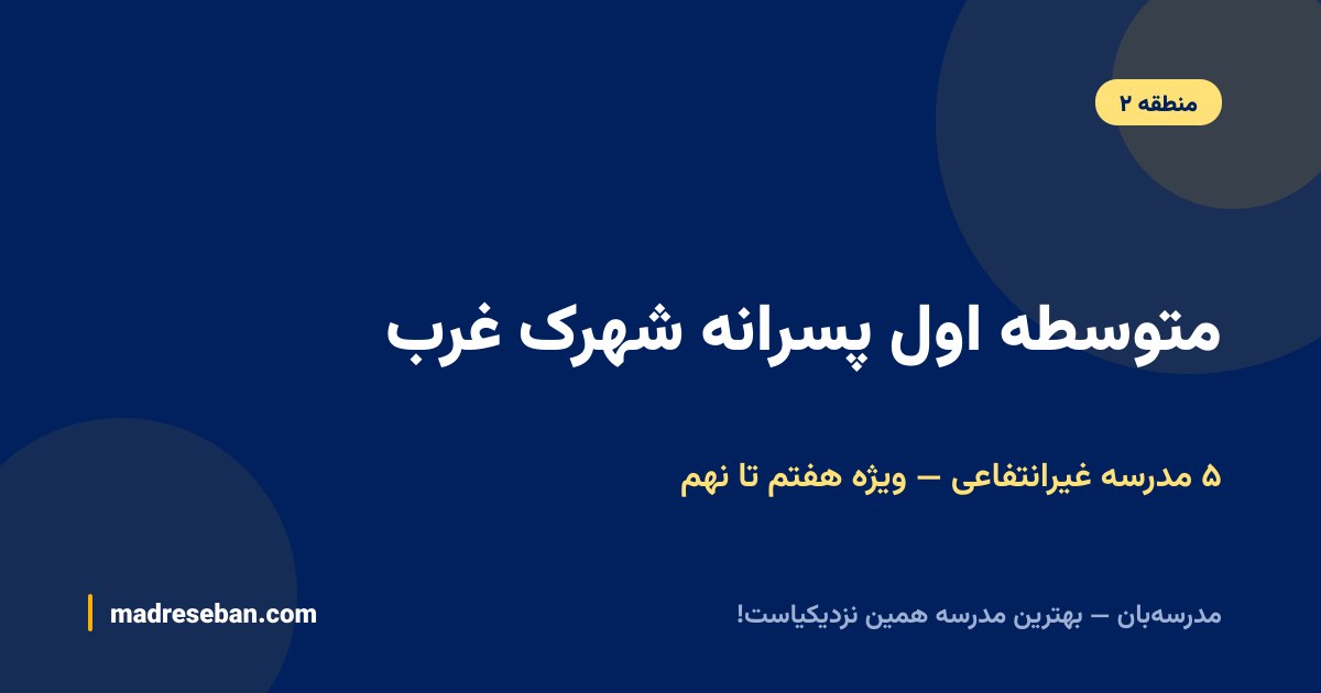 متوسطه اول پسرانه شهرک غرب؛ ۵ مدرسه غیرانتفاعی ویژه هفتم تا نهم