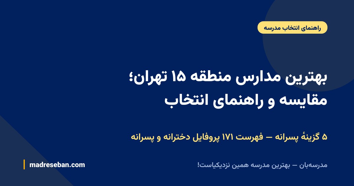 بهترین مدارس منطقه ۱۵ تهران؛ مقایسه و راهنمای انتخاب — ۵ گزینهٔ پسرانه — فهرست ۱۷۱ پروفایل دخترانه و پسرانه