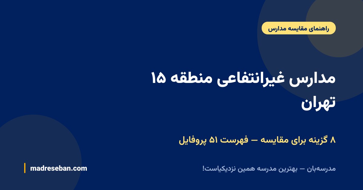 مدارس غیرانتفاعی منطقه ۱۵ تهران — ۸ گزینه برای مقایسه — فهرست ۵۱ پروفایل