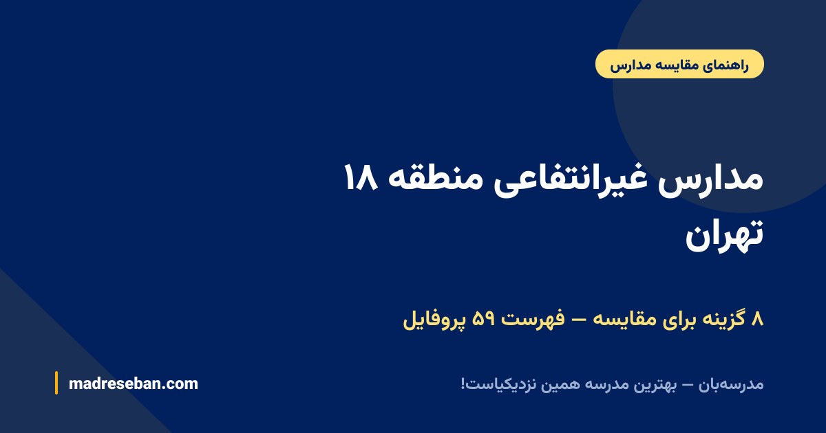 مدارس غیرانتفاعی منطقه ۱۸ تهران — ۸ گزینه برای مقایسه — فهرست ۵۹ پروفایل