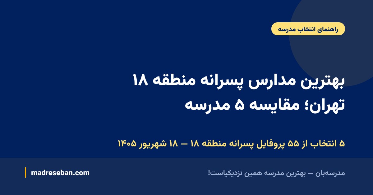 بهترین مدارس پسرانه منطقه ۱۸ تهران؛ مقایسه ۵ مدرسه — ۵ انتخاب از ۵۵ پروفایل پسرانه منطقه ۱۸ — ۱۸ شهریور ۱۴۰۵