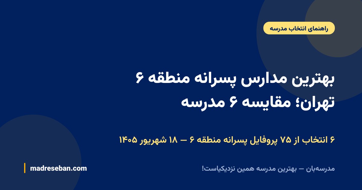 بهترین مدارس پسرانه منطقه ۶ تهران؛ مقایسه ۶ مدرسه — ۶ انتخاب از ۷۵ پروفایل پسرانه منطقه ۶ — ۱۸ شهریور ۱۴۰۵